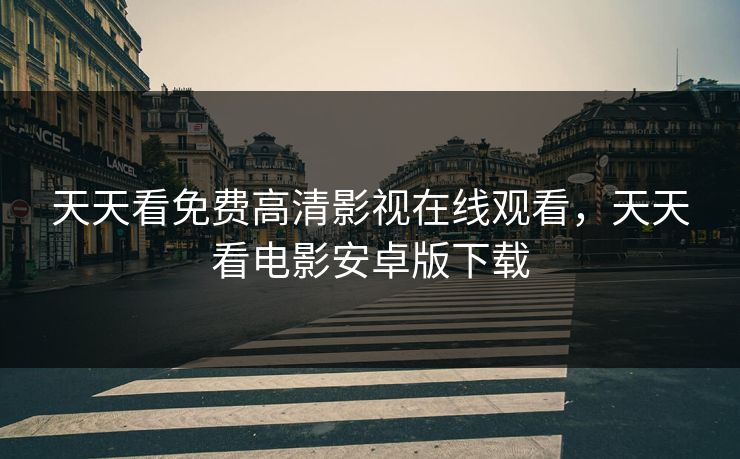 天天看免费高清影视在线观看，天天看电影安卓版下载