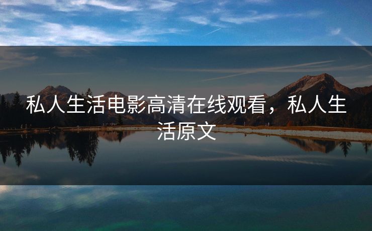 私人生活电影高清在线观看，私人生活原文