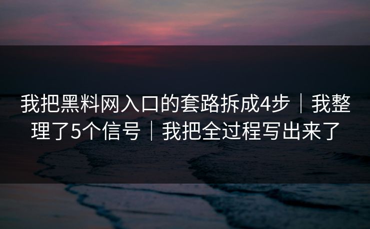 我把黑料网入口的套路拆成4步｜我整理了5个信号｜我把全过程写出来了