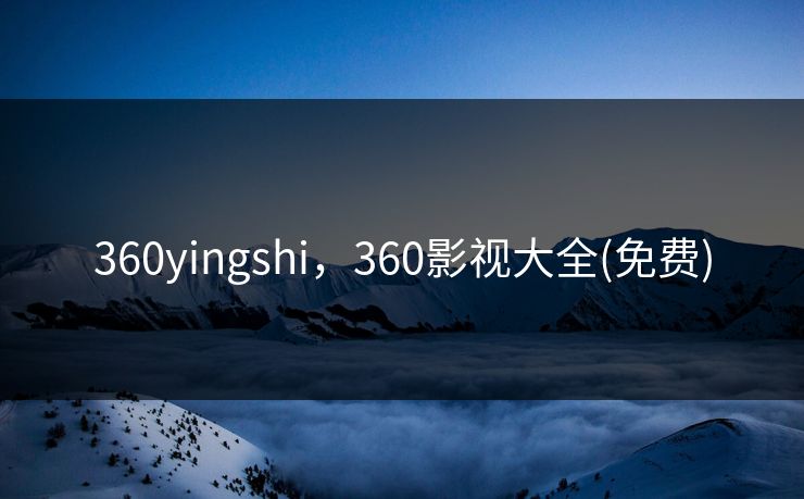 360yingshi，360影视大全(免费)