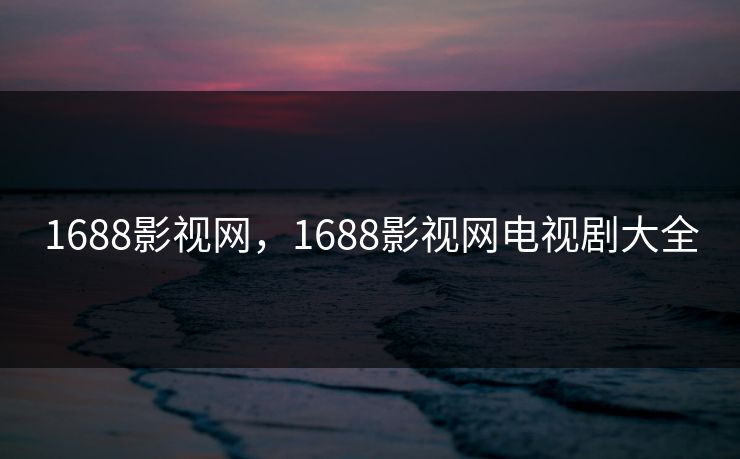 1688影视网，1688影视网电视剧大全