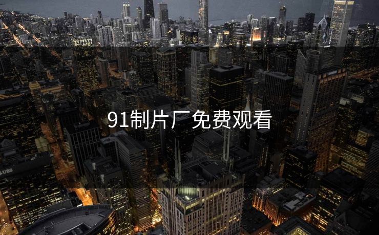 91制片厂免费观看