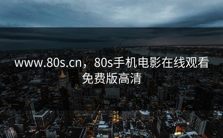 www.80s.cn，80s手机电影在线观看免费版高清