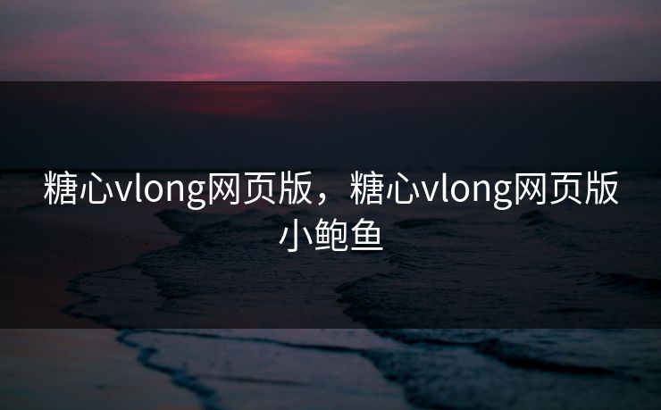 糖心vlong网页版，糖心vlong网页版小鲍鱼