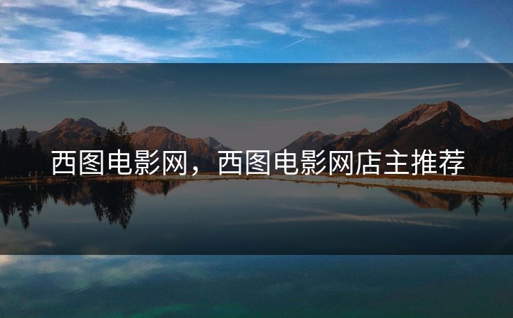 西图电影网，西图电影网店主推荐