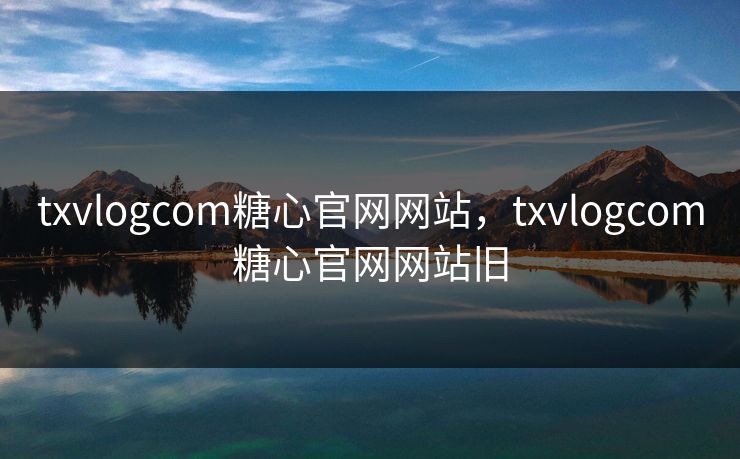 txvlogcom糖心官网网站，txvlogcom糖心官网网站旧