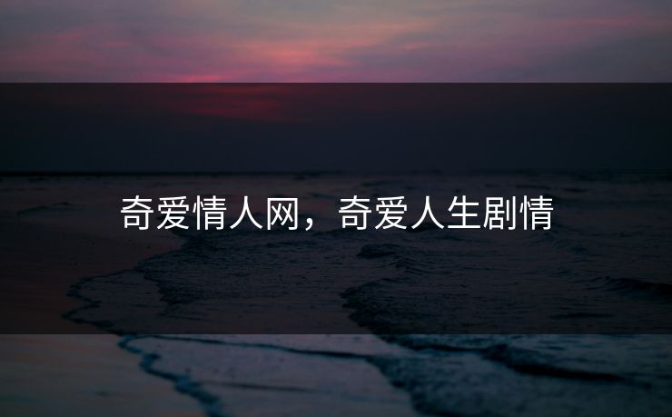 奇爱情人网，奇爱人生剧情