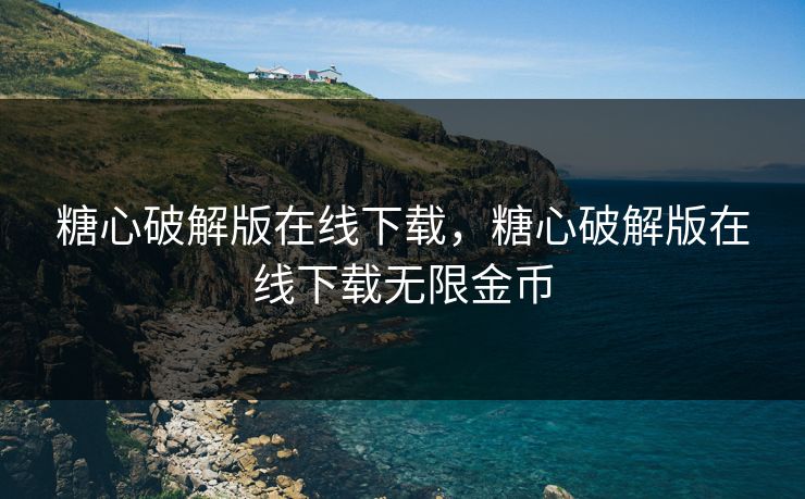 糖心破解版在线下载，糖心破解版在线下载无限金币