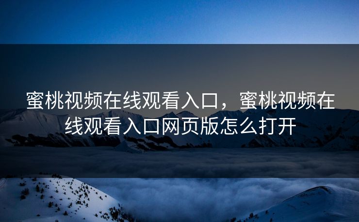 蜜桃视频在线观看入口，蜜桃视频在线观看入口网页版怎么打开