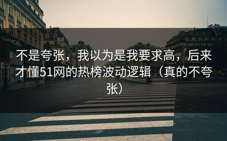 不是夸张，我以为是我要求高，后来才懂51网的热榜波动逻辑（真的不夸张）